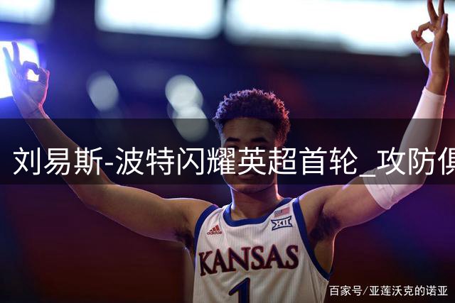 刘易斯-波特闪耀英超首轮 攻防俱佳助布伦特福德完胜