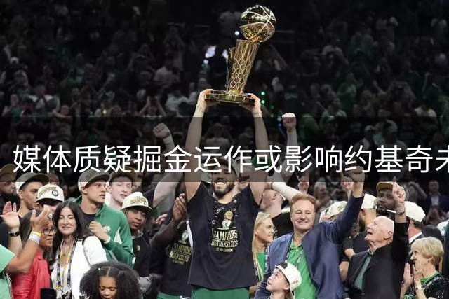 媒体质疑掘金运作或影响约基奇未来